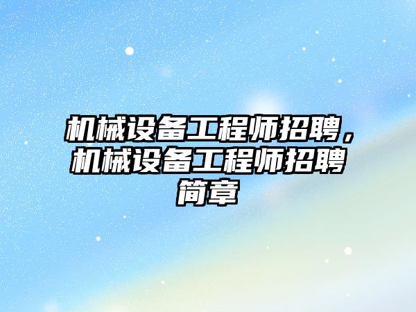 機(jī)械設(shè)備工程師招聘，機(jī)械設(shè)備工程師招聘簡(jiǎn)章