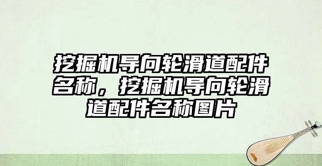 挖掘機(jī)導(dǎo)向輪滑道配件名稱，挖掘機(jī)導(dǎo)向輪滑道配件名稱圖片