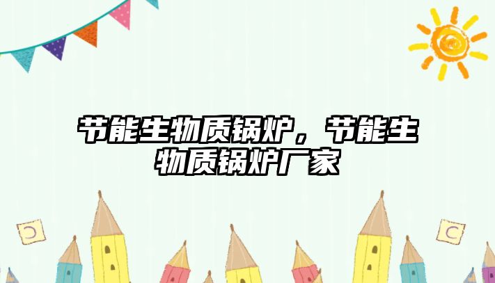 節(jié)能生物質(zhì)鍋爐，節(jié)能生物質(zhì)鍋爐廠家