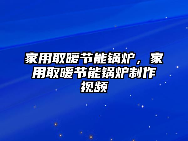 家用取暖節(jié)能鍋爐，家用取暖節(jié)能鍋爐制作視頻