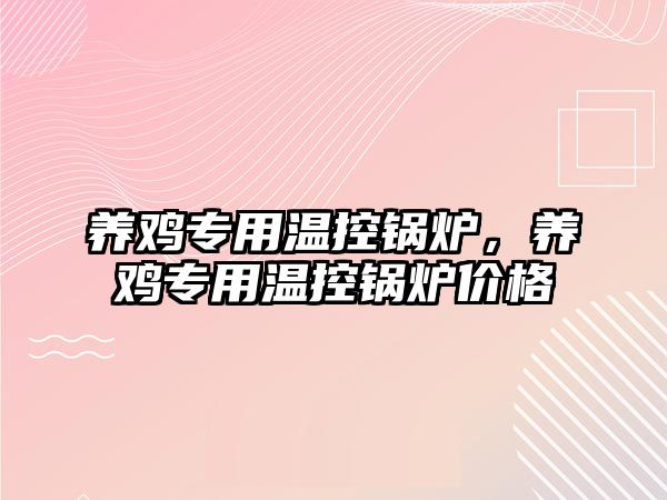 養(yǎng)雞專用溫控鍋爐，養(yǎng)雞專用溫控鍋爐價(jià)格