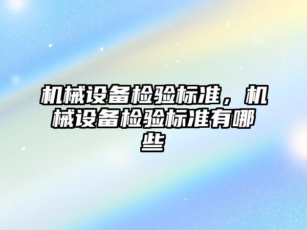 機械設(shè)備檢驗標(biāo)準(zhǔn)，機械設(shè)備檢驗標(biāo)準(zhǔn)有哪些