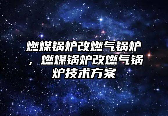 燃煤鍋爐改燃氣鍋爐，燃煤鍋爐改燃氣鍋爐技術方案