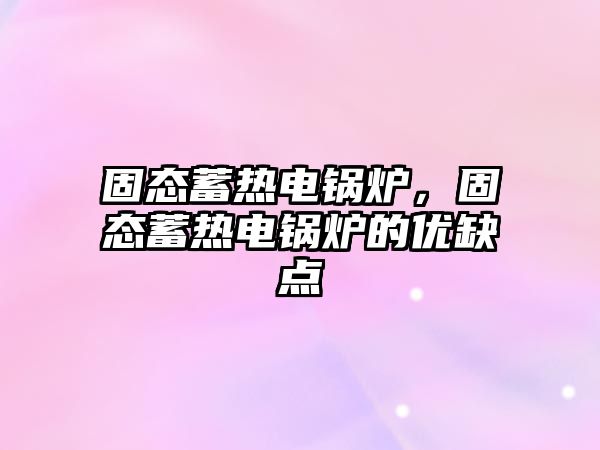 固態(tài)蓄熱電鍋爐，固態(tài)蓄熱電鍋爐的優(yōu)缺點(diǎn)
