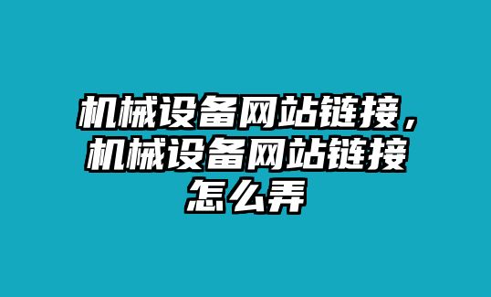 機械設(shè)備網(wǎng)站鏈接，機械設(shè)備網(wǎng)站鏈接怎么弄