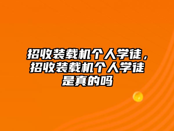 招收裝載機個人學(xué)徒，招收裝載機個人學(xué)徒是真的嗎