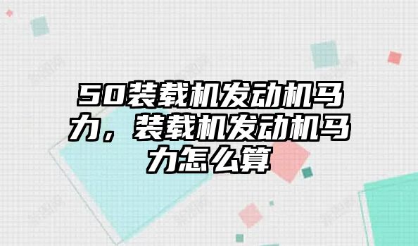 50裝載機(jī)發(fā)動(dòng)機(jī)馬力，裝載機(jī)發(fā)動(dòng)機(jī)馬力怎么算