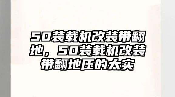 50裝載機改裝帶翻地，50裝載機改裝帶翻地壓的太實