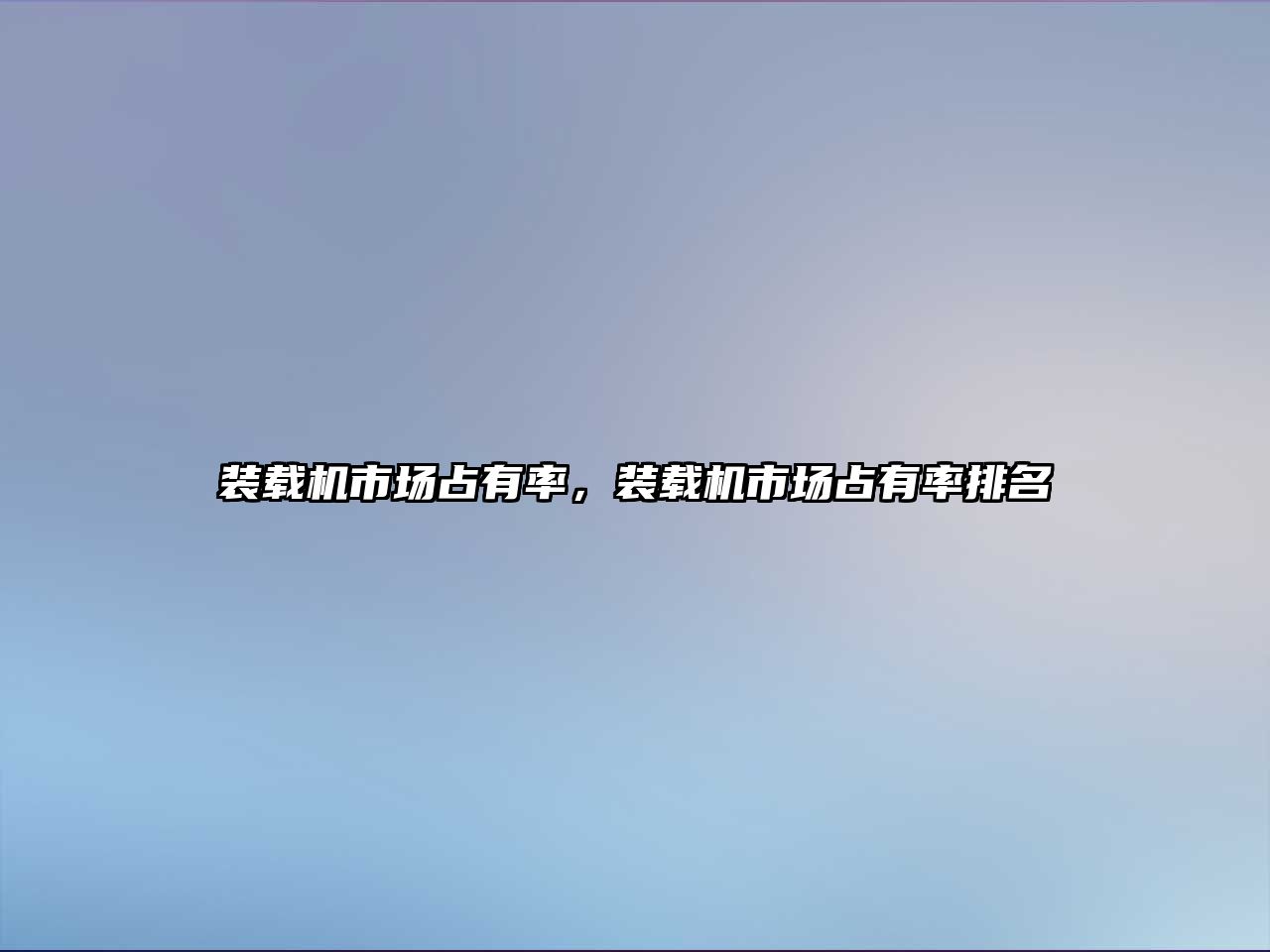 裝載機(jī)市場占有率，裝載機(jī)市場占有率排名