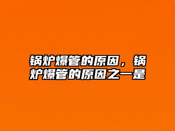 鍋爐爆管的原因，鍋爐爆管的原因之一是