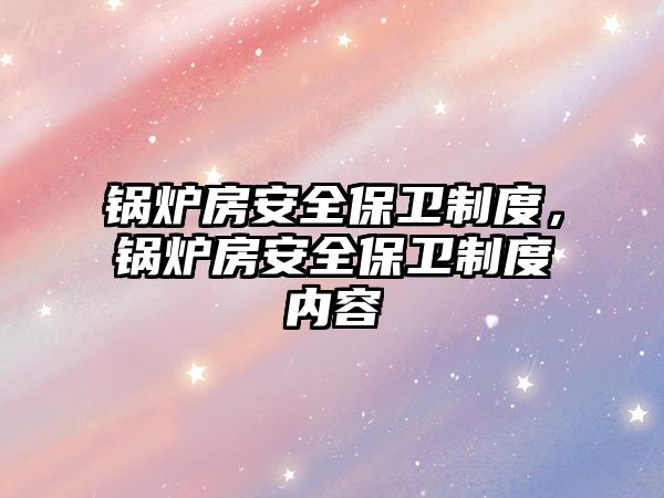 鍋爐房安全保衛(wèi)制度，鍋爐房安全保衛(wèi)制度內(nèi)容