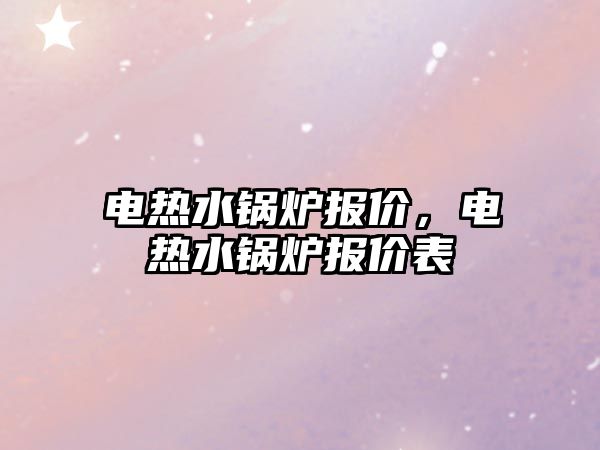 電熱水鍋爐報價，電熱水鍋爐報價表