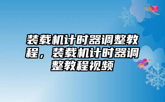 裝載機(jī)計(jì)時(shí)器調(diào)整教程，裝載機(jī)計(jì)時(shí)器調(diào)整教程視頻