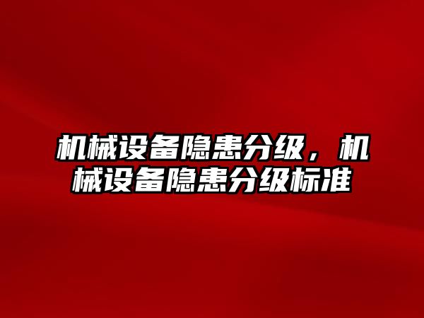 機(jī)械設(shè)備隱患分級，機(jī)械設(shè)備隱患分級標(biāo)準(zhǔn)