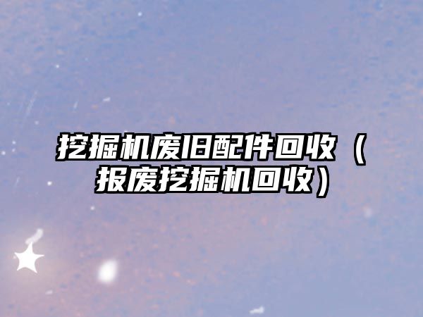 挖掘機廢舊配件回收（報廢挖掘機回收）