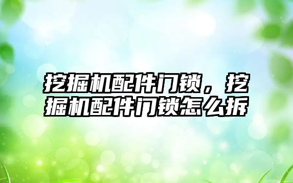 挖掘機配件門鎖，挖掘機配件門鎖怎么拆