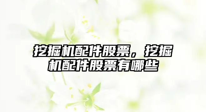 挖掘機(jī)配件股票，挖掘機(jī)配件股票有哪些