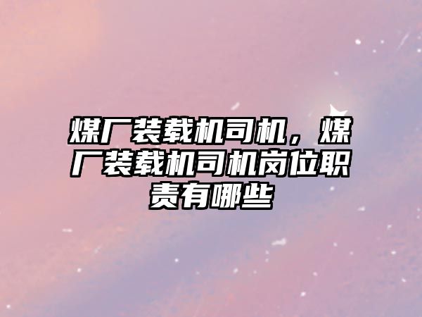 煤廠裝載機(jī)司機(jī)，煤廠裝載機(jī)司機(jī)崗位職責(zé)有哪些