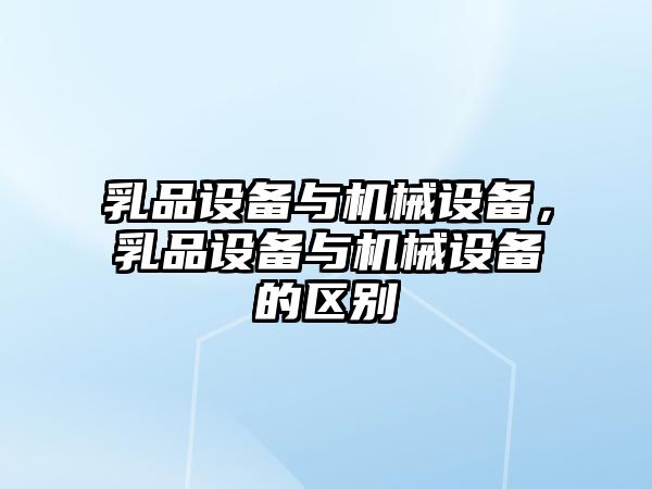 乳品設(shè)備與機(jī)械設(shè)備，乳品設(shè)備與機(jī)械設(shè)備的區(qū)別