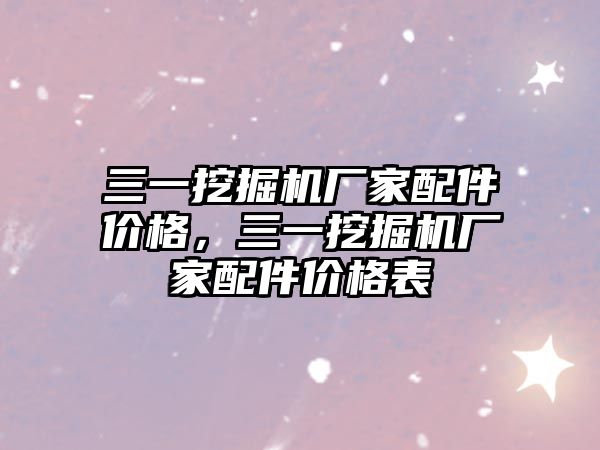 三一挖掘機(jī)廠(chǎng)家配件價(jià)格，三一挖掘機(jī)廠(chǎng)家配件價(jià)格表