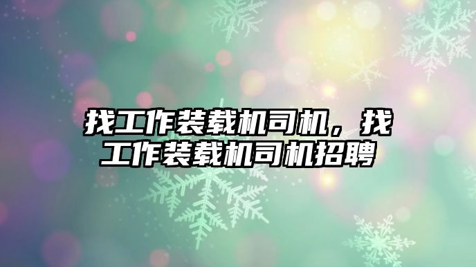 找工作裝載機(jī)司機(jī)，找工作裝載機(jī)司機(jī)招聘