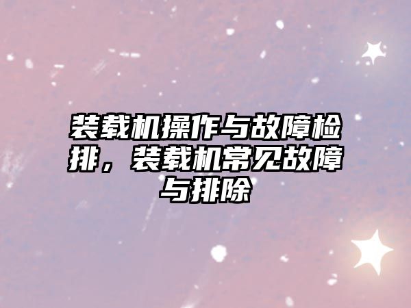 裝載機操作與故障檢排，裝載機常見故障與排除