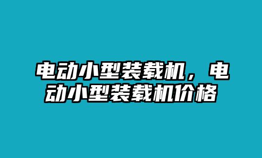 電動小型裝載機(jī)，電動小型裝載機(jī)價格