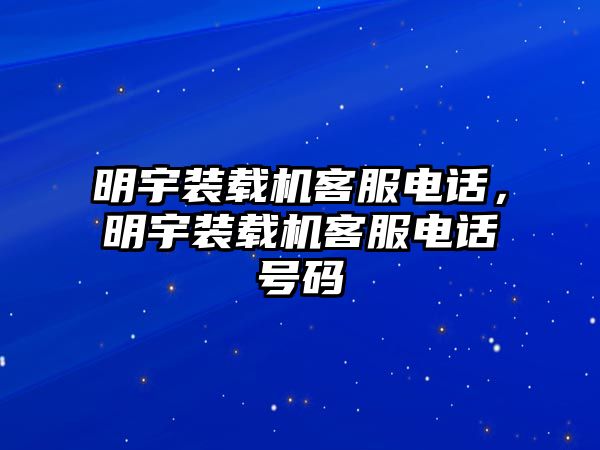 明宇裝載機(jī)客服電話，明宇裝載機(jī)客服電話號(hào)碼