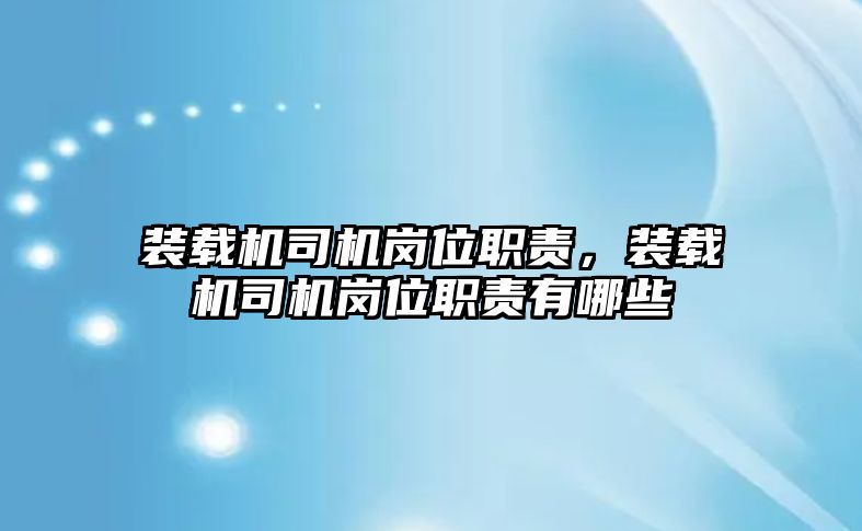 裝載機司機崗位職責(zé)，裝載機司機崗位職責(zé)有哪些