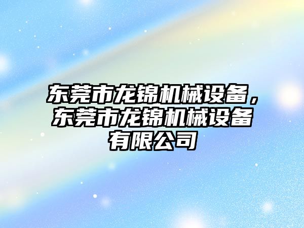 東莞市龍錦機(jī)械設(shè)備，東莞市龍錦機(jī)械設(shè)備有限公司