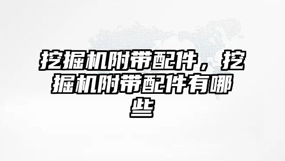挖掘機(jī)附帶配件，挖掘機(jī)附帶配件有哪些