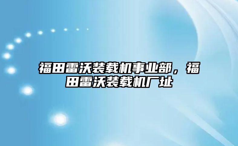 福田雷沃裝載機(jī)事業(yè)部，福田雷沃裝載機(jī)廠址