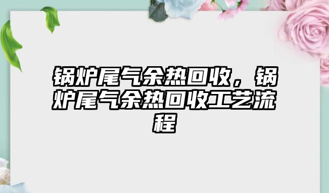 鍋爐尾氣余熱回收，鍋爐尾氣余熱回收工藝流程