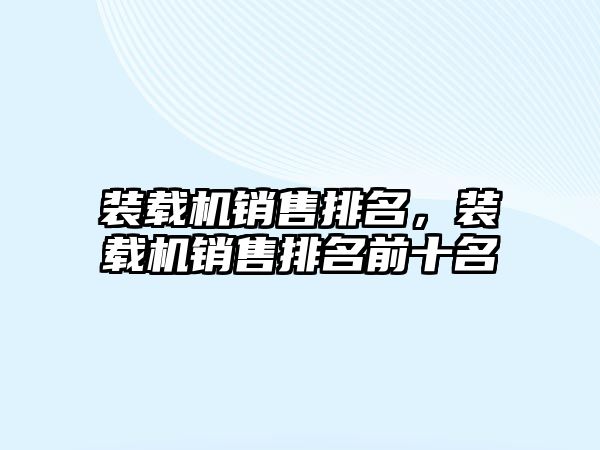 裝載機(jī)銷售排名，裝載機(jī)銷售排名前十名