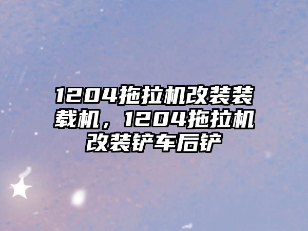 1204拖拉機(jī)改裝裝載機(jī)，1204拖拉機(jī)改裝鏟車后鏟