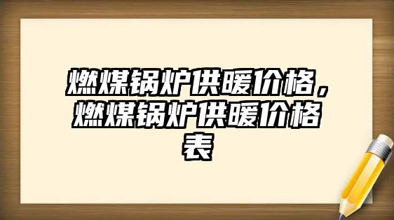 燃煤鍋爐供暖價格，燃煤鍋爐供暖價格表