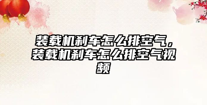 裝載機剎車怎么排空氣，裝載機剎車怎么排空氣視頻
