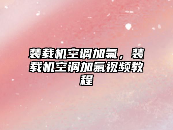 裝載機空調(diào)加氟，裝載機空調(diào)加氟視頻教程