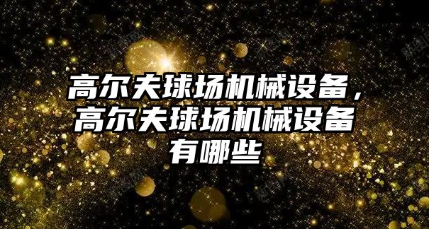 高爾夫球場機械設備，高爾夫球場機械設備有哪些