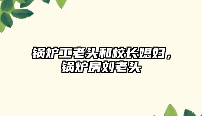 鍋爐工老頭和校長媳婦，鍋爐房劉老頭
