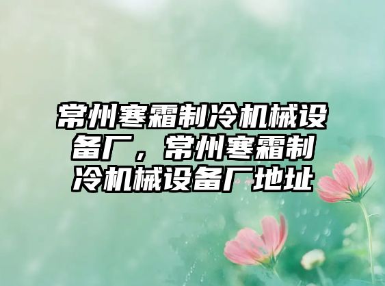 常州寒霜制冷機械設備廠，常州寒霜制冷機械設備廠地址