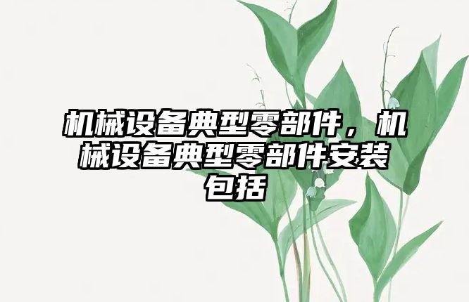 機械設(shè)備典型零部件，機械設(shè)備典型零部件安裝包括