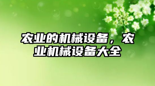 農(nóng)業(yè)的機(jī)械設(shè)備，農(nóng)業(yè)機(jī)械設(shè)備大全