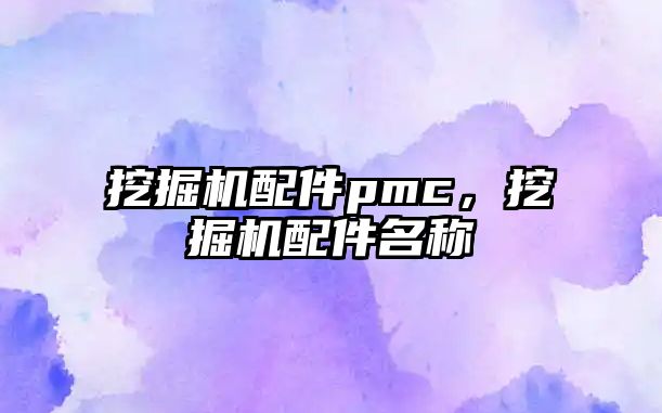 挖掘機(jī)配件pmc，挖掘機(jī)配件名稱