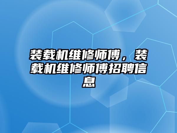裝載機(jī)維修師傅，裝載機(jī)維修師傅招聘信息