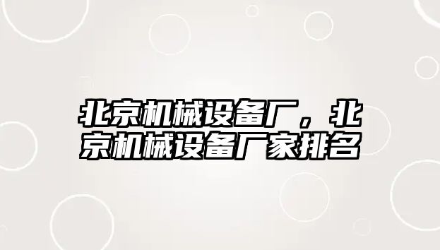 北京機械設備廠，北京機械設備廠家排名