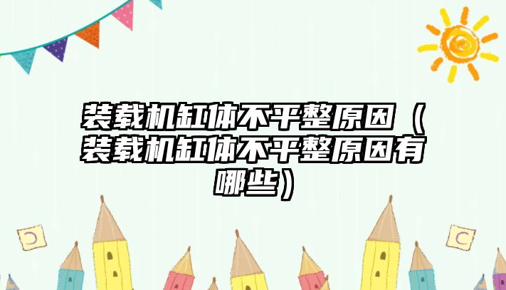 裝載機(jī)缸體不平整原因（裝載機(jī)缸體不平整原因有哪些）