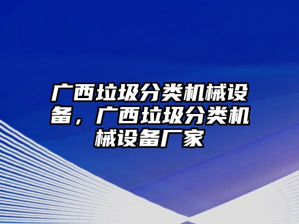 廣西垃圾分類機(jī)械設(shè)備，廣西垃圾分類機(jī)械設(shè)備廠家