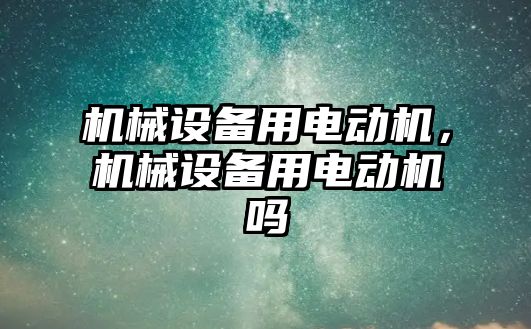 機械設(shè)備用電動機，機械設(shè)備用電動機嗎