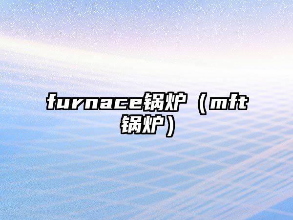 furnace鍋爐（mft鍋爐）